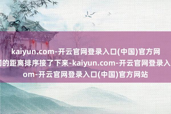 kaiyun.com-开云官网登录入口(中国)官方网站记者按店家之间的距离排序接了下来-kaiyun.com-开云官网登录入口(中国)官方网站