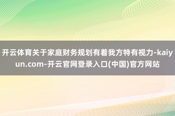 开云体育关于家庭财务规划有着我方特有视力-kaiyun.com-开云官网登录入口(中国)官方网站