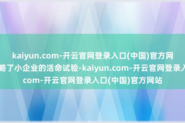 kaiyun.com-开云官网登录入口(中国)官方网站当战术的推论忽略了小企业的活命试验-kaiyun.com-开云官网登录入口(中国)官方网站