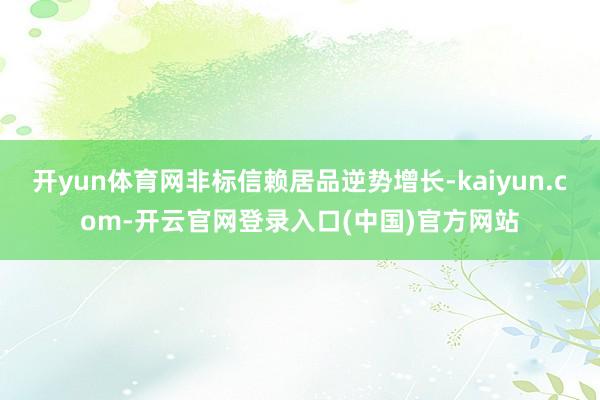 开yun体育网非标信赖居品逆势增长-kaiyun.com-开云官网登录入口(中国)官方网站