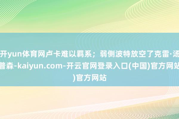 开yun体育网卢卡难以羁系；弱侧波特放空了克雷·汤普森-kaiyun.com-开云官网登录入口(中国)官方网站