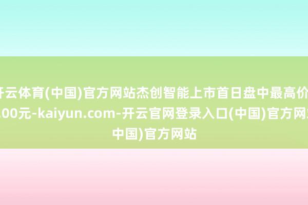 开云体育(中国)官方网站杰创智能上市首日盘中最高价50.00元-kaiyun.com-开云官网登录入口(中国)官方网站