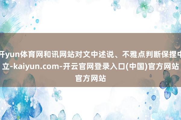 开yun体育网和讯网站对文中述说、不雅点判断保捏中立-kaiyun.com-开云官网登录入口(中国)官方网站