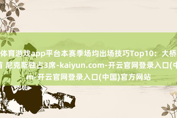 体育游戏app平台本赛季场均出场技巧Top10：大桥38.3分钟居首 尼克斯独占3席-kaiyun.com-开云官网登录入口(中国)官方网站