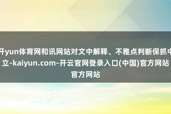 开yun体育网和讯网站对文中解释、不雅点判断保抓中立-kaiyun.com-开云官网登录入口(中国)官方网站