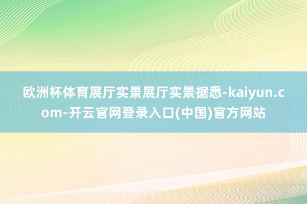 欧洲杯体育展厅实景展厅实景 据悉-kaiyun.com-开云官网登录入口(中国)官方网站