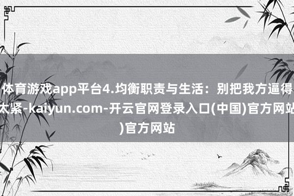 体育游戏app平台4.均衡职责与生活:别把我方逼得太紧-kaiyun.com-开云官网登录入口(中国)官方网站