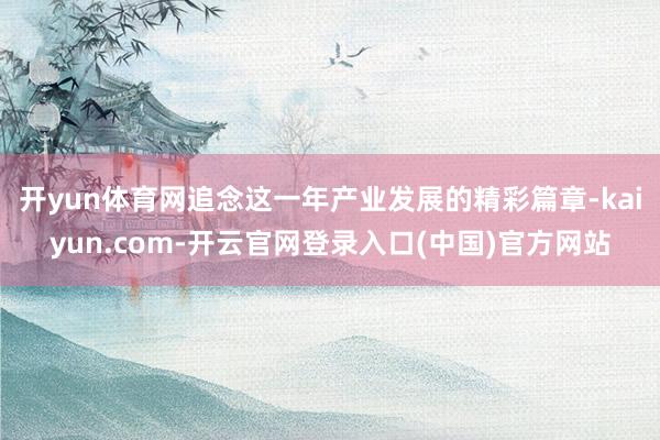 开yun体育网追念这一年产业发展的精彩篇章-kaiyun.com-开云官网登录入口(中国)官方网站
