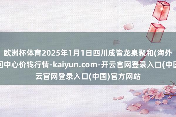 欧洲杯体育2025年1月1日四川成皆龙泉聚和(海外)果蔬菜来回中心价钱行情-kaiyun.com-开云官网登录入口(中国)官方网站