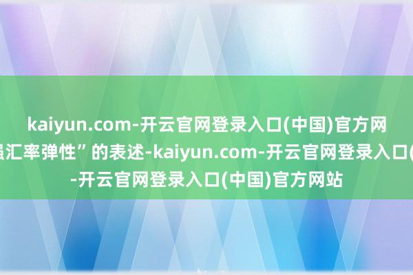 kaiyun.com-开云官网登录入口(中国)官方网站删除了“增强汇率弹性”的表述-kaiyun.com-开云官网登录入口(中国)官方网站