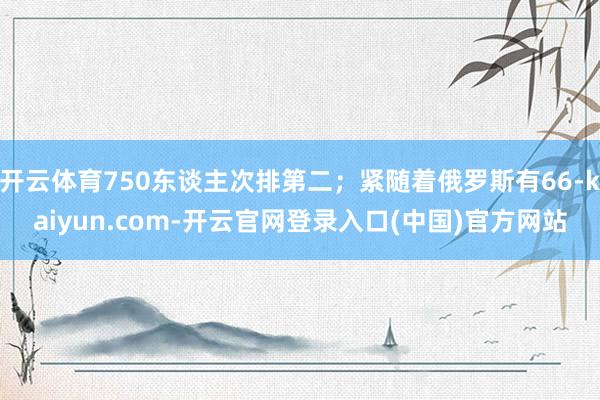 开云体育750东谈主次排第二；紧随着俄罗斯有66-kaiyun.com-开云官网登录入口(中国)官方网站