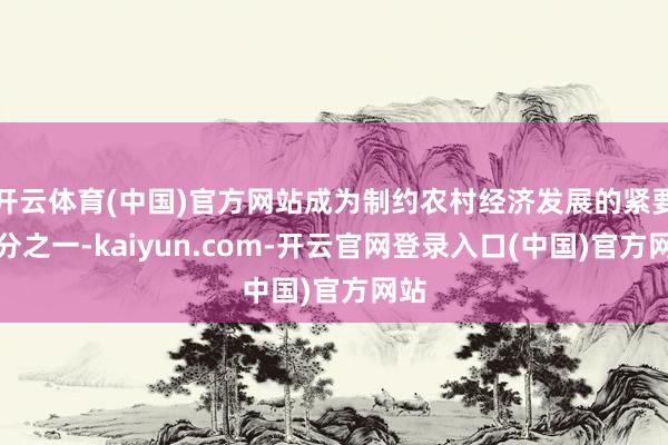 开云体育(中国)官方网站成为制约农村经济发展的紧要身分之一-kaiyun.com-开云官网登录入口(中国)官方网站