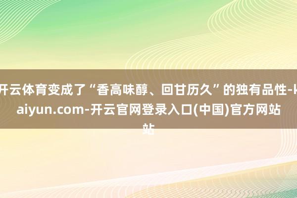 开云体育变成了“香高味醇、回甘历久”的独有品性-kaiyun.com-开云官网登录入口(中国)官方网站