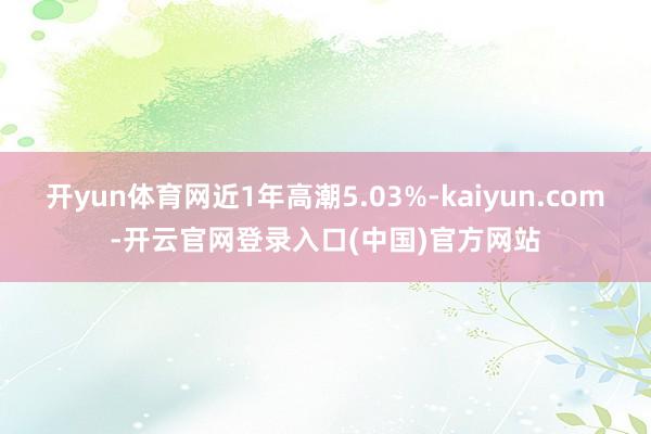 开yun体育网近1年高潮5.03%-kaiyun.com-开云官网登录入口(中国)官方网站