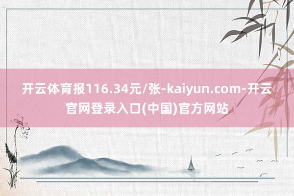 开云体育报116.34元/张-kaiyun.com-开云官网登录入口(中国)官方网站