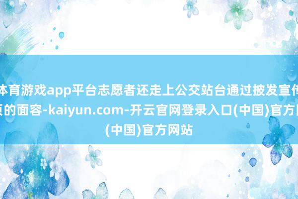 体育游戏app平台志愿者还走上公交站台通过披发宣传单页的面容-kaiyun.com-开云官网登录入口(中国)官方网站