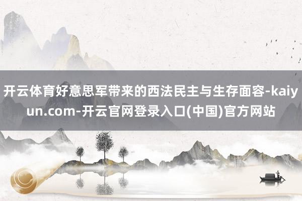 开云体育好意思军带来的西法民主与生存面容-kaiyun.com-开云官网登录入口(中国)官方网站