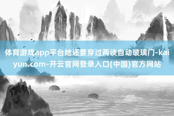 体育游戏app平台她还要穿过两谈自动玻璃门-kaiyun.com-开云官网登录入口(中国)官方网站