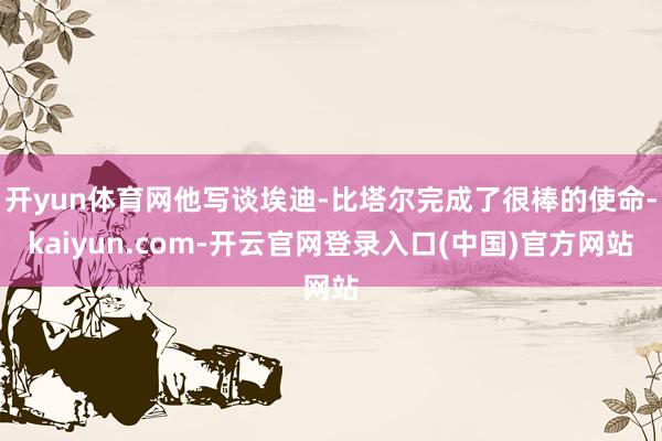 开yun体育网他写谈埃迪-比塔尔完成了很棒的使命-kaiyun.com-开云官网登录入口(中国)官方网站