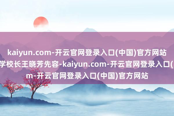kaiyun.com-开云官网登录入口(中国)官方网站 河汉第一小学校长王晓芳先容-kaiyun.com-开云官网登录入口(中国)官方网站