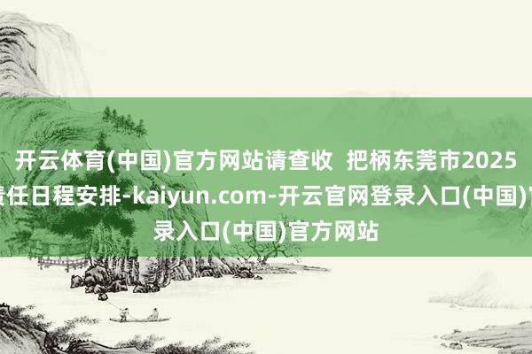 开云体育(中国)官方网站请查收  把柄东莞市2025年中考责任日程安排-kaiyun.com-开云官网登录入口(中国)官方网站