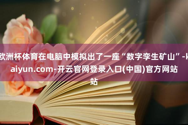 欧洲杯体育在电脑中模拟出了一座“数字孪生矿山”-kaiyun.com-开云官网登录入口(中国)官方网站