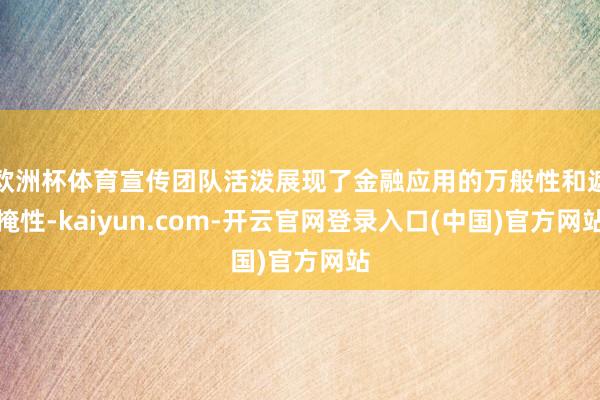 欧洲杯体育宣传团队活泼展现了金融应用的万般性和遮掩性-kaiyun.com-开云官网登录入口(中国)官方网站