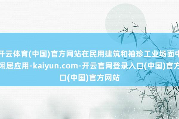开云体育(中国)官方网站在民用建筑和袖珍工业场面中获得闲居应用-kaiyun.com-开云官网登录入口(中国)官方网站