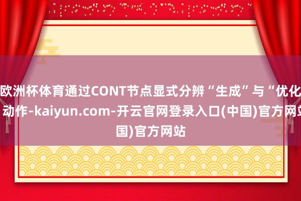 欧洲杯体育通过CONT节点显式分辨“生成”与“优化”动作-kaiyun.com-开云官网登录入口(中国)官方网站