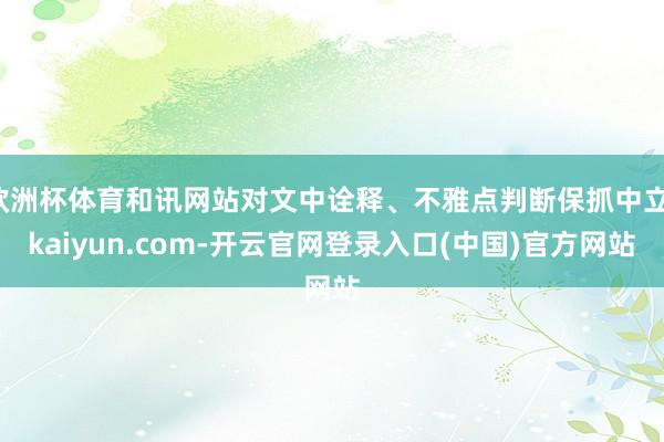 欧洲杯体育和讯网站对文中诠释、不雅点判断保抓中立-kaiyun.com-开云官网登录入口(中国)官方网站