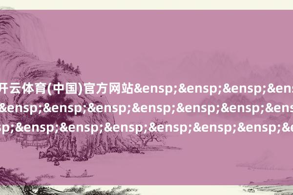 开云体育(中国)官方网站&ensp;&ensp;&ensp;&ensp;&ensp;&ensp;&ensp;&ensp;&ensp;&ensp;&ensp;&ensp;&ensp;&ensp;&ensp;&ensp;&ensp;&ensp;&ensp;&ensp;&ensp;&ensp;&ensp;&ensp;&ensp;&ensp;吉利基金处罚有限公司            -kaiyun.com-开云官网登录入口(中国)官方网站
