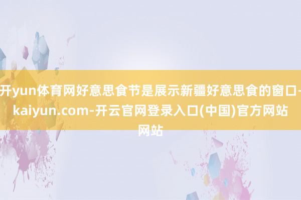开yun体育网好意思食节是展示新疆好意思食的窗口-kaiyun.com-开云官网登录入口(中国)官方网站